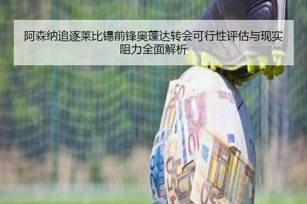 阿森纳追逐莱比锡前锋奥蓬达转会可行性评估与现实阻力全面解析