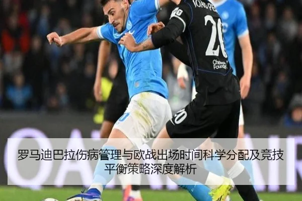 罗马迪巴拉伤病管理与欧战出场时间科学分配及竞技平衡策略深度解析