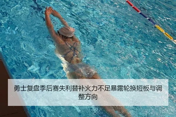 勇士复盘季后赛失利替补火力不足暴露轮换短板与调整方向