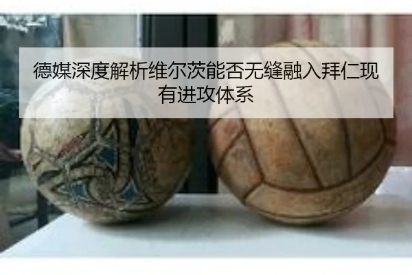 德媒深度解析维尔茨能否无缝融入拜仁现有进攻体系