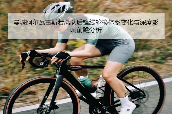 曼城阿尔瓦雷斯若离队后锋线轮换体系变化与深度影响前瞻分析
