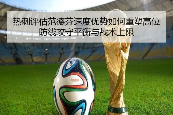 热刺评估范德芬速度优势如何重塑高位防线攻守平衡与战术上限
