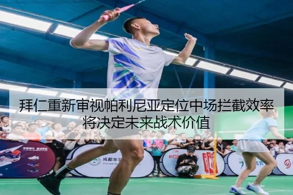 拜仁重新审视帕利尼亚定位中场拦截效率将决定未来战术价值